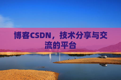 博客CSDN，技术分享与交流的平台