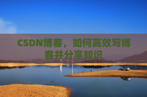 CSDN博客，如何高效写博客并分享知识